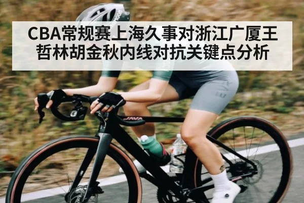 CBA常规赛上海久事对浙江广厦王哲林胡金秋内线对抗关键点分析
